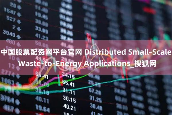 中国股票配资网平台官网 Distributed Small-Scale Waste-to-Energy Applications_搜狐网