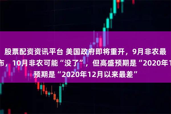 股票配资资讯平台 美国政府即将重开，9月非农最早或在周五发布，10月非农可能“没了”，但高盛预期是“2020年12月以来最差”