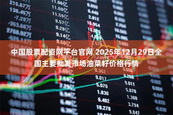 中国股票配资网平台官网 2025年12月29日全国主要批发市场油菜籽价格行情